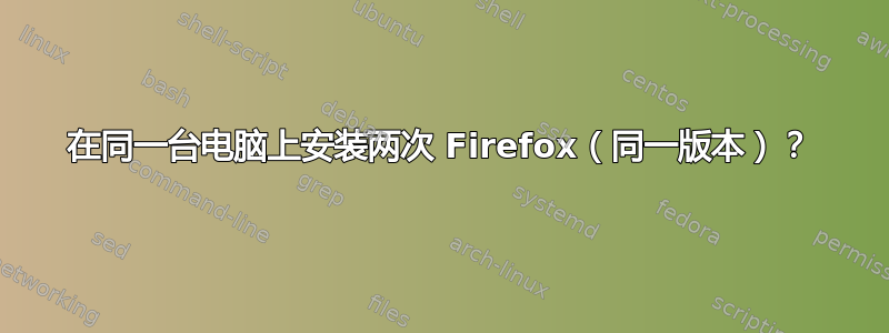 在同一台电脑上安装两次 Firefox（同一版本）？