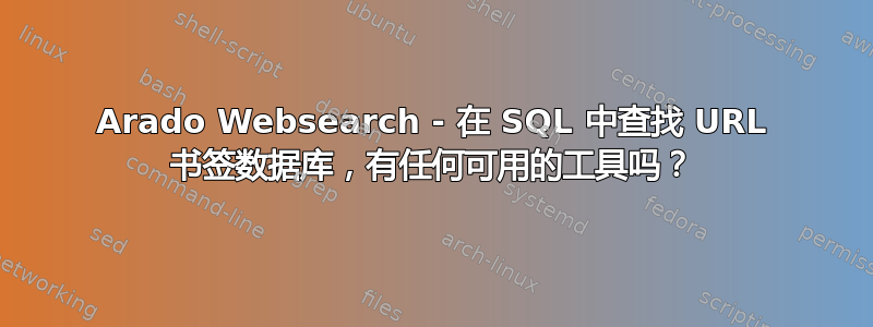 Arado Websearch - 在 SQL 中查找 URL 书签数据库，有任何可用的工具吗？