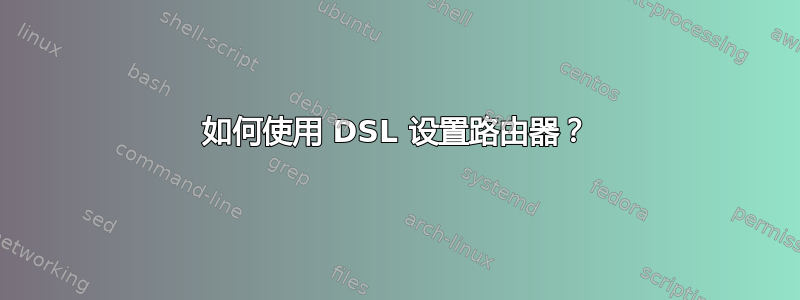 如何使用 DSL 设置路由器？