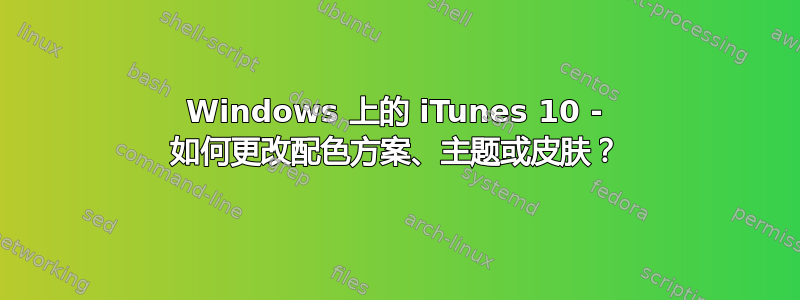 Windows 上的 iTunes 10 - 如何更改配色方案、主题或皮肤？