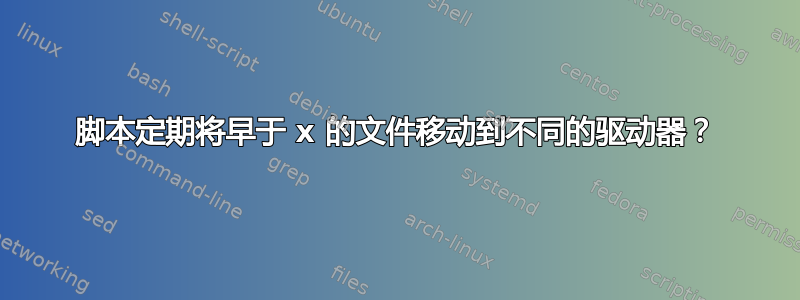 脚本定期将早于 x 的文件移动到不同的驱动器？