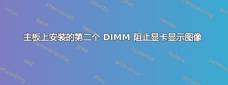 主板上安装的第二个 DIMM 阻止显卡显示图像