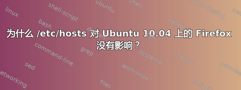 为什么 /etc/hosts 对 Ubuntu 10.04 上的 Firefox 没有影响？