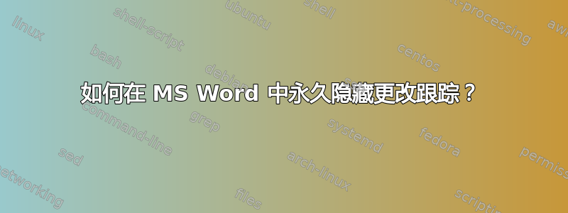 如何在 MS Word 中永久隐藏更改跟踪？