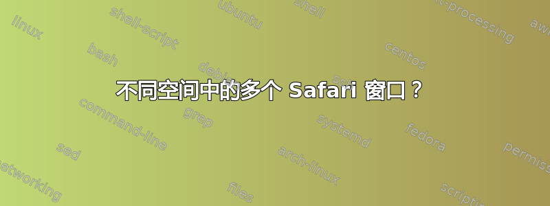 不同空间中的多个 Safari 窗口？