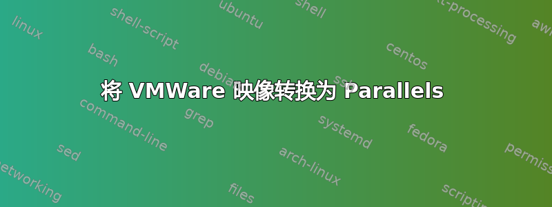 将 VMWare 映像转换为 Parallels