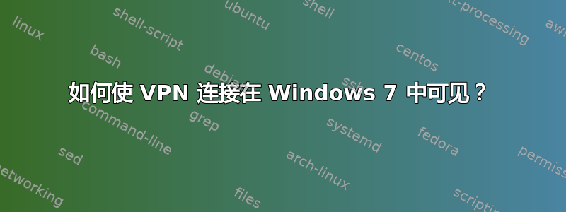 如何使 VPN 连接在 Windows 7 中可见？