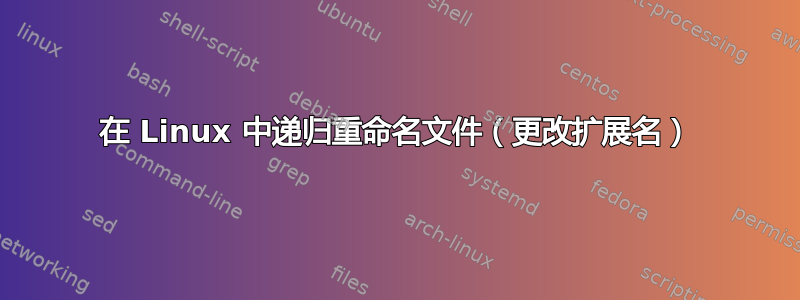 在 Linux 中递归重命名文件（更改扩展名）