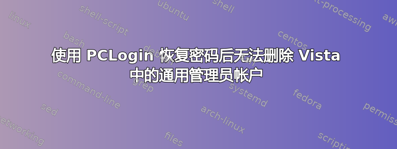 使用 PCLogin 恢复密码后无法删除 Vista 中的通用管理员帐户