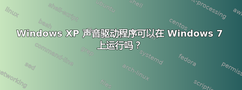 Windows XP 声音驱动程序可以在 Windows 7 上运行吗？