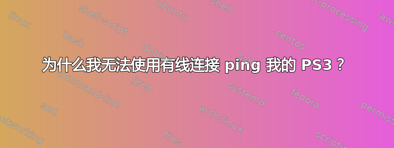 为什么我无法使用有线连接 ping 我的 PS3？