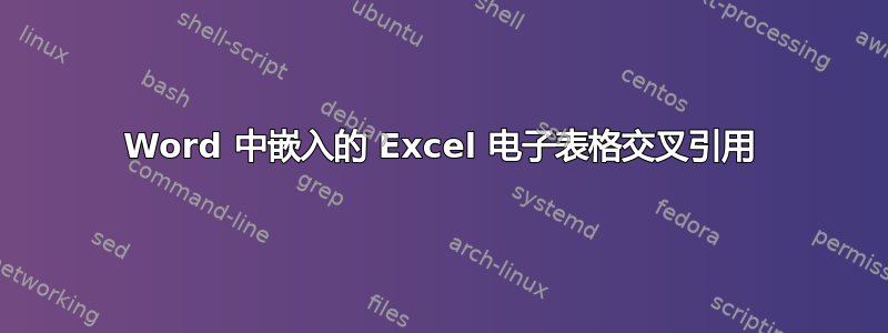 Word 中嵌入的 Excel 电子表格交叉引用