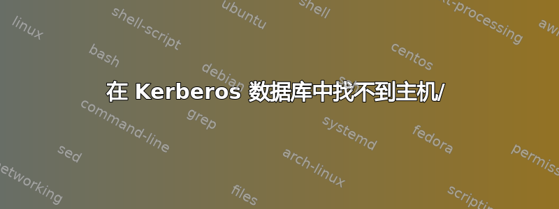 在 Kerberos 数据库中找不到主机/