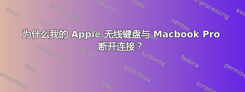 为什么我的 Apple 无线键盘与 Macbook Pro 断开连接？