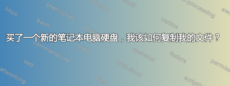 买了一个新的笔记本电脑硬盘，我该如何复制我的文件？