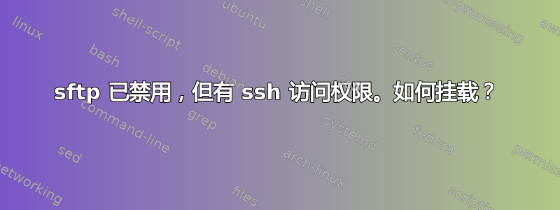 sftp 已禁用，但有 ssh 访问权限。如何挂载？