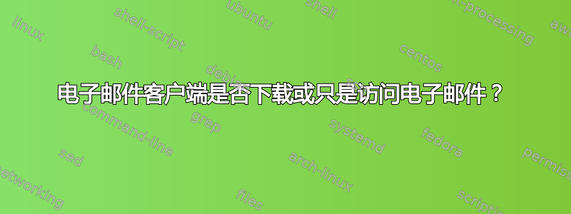 电子邮件客户端是否下载或只是访问电子邮件？