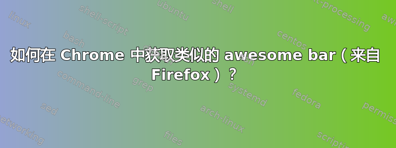 如何在 Chrome 中获取类似的 awesome bar（来自 Firefox）？