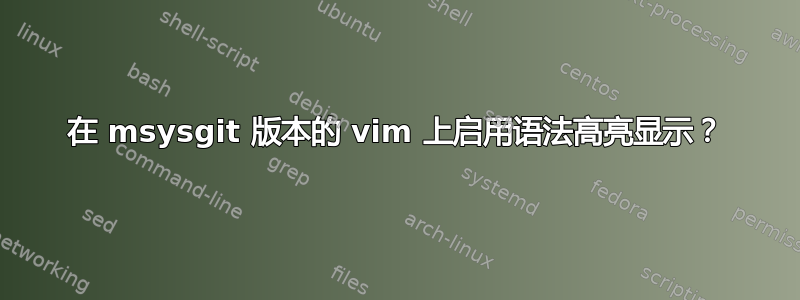 在 msysgit 版本的 vim 上启用语法高亮显示？