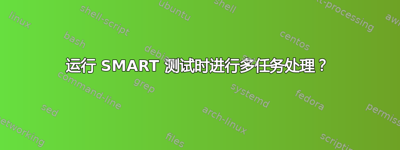 运行 SMART 测试时进行多任务处理？