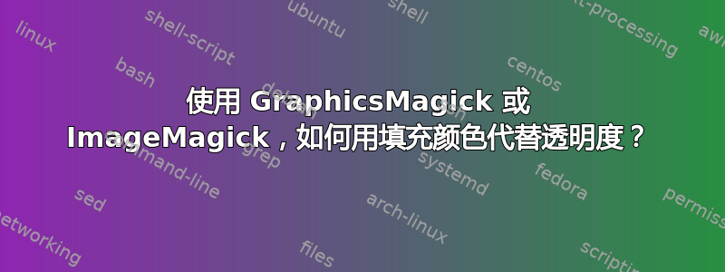 使用 GraphicsMagick 或 ImageMagick，如何用填充颜色代替透明度？