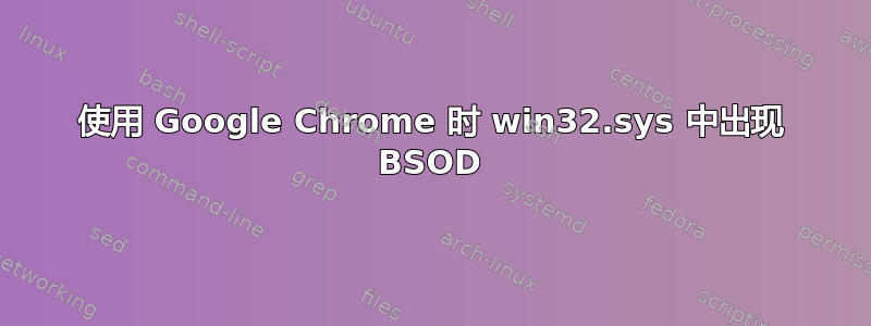 使用 Google Chrome 时 win32.sys 中出现 BSOD