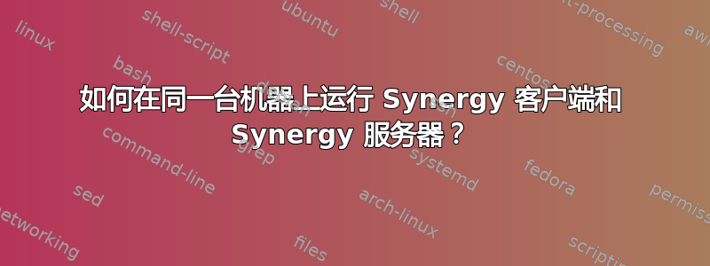 如何在同一台机器上运行 Synergy 客户端和 Synergy 服务器？