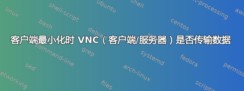 客户端最小化时 VNC（客户端/服务器）是否传输数据