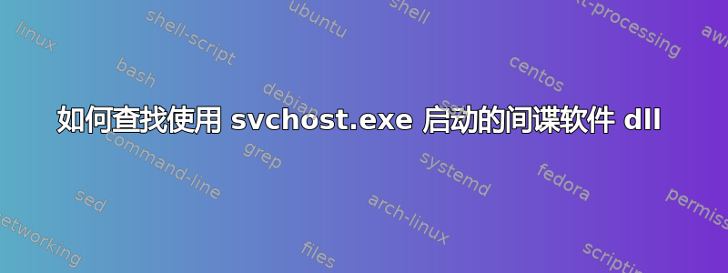 如何查找使用 svchost.exe 启动的间谍软件 dll