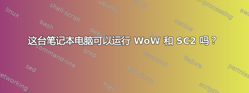 这台笔记本电脑可以运行 WoW 和 SC2 吗？