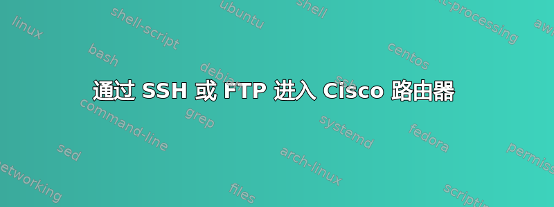 通过 SSH 或 FTP 进入 Cisco 路由器