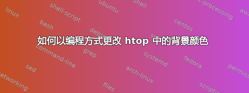 如何以编程方式更改 htop 中的背景颜色