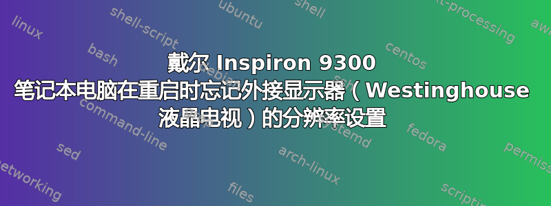 戴尔 Inspiron 9300 笔记本电脑在重启时忘记外接显示器（Westinghouse 液晶电视）的分辨率设置