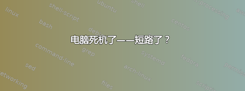 电脑死机了——短路了？