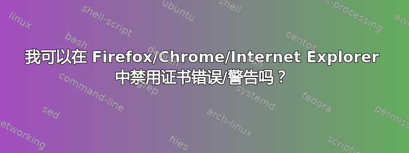 我可以在 Firefox/Chrome/Internet Explorer 中禁用证书错误/警告吗？