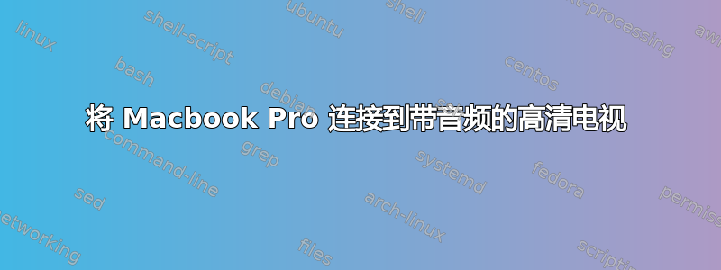 将 Macbook Pro 连接到带音频的高清电视