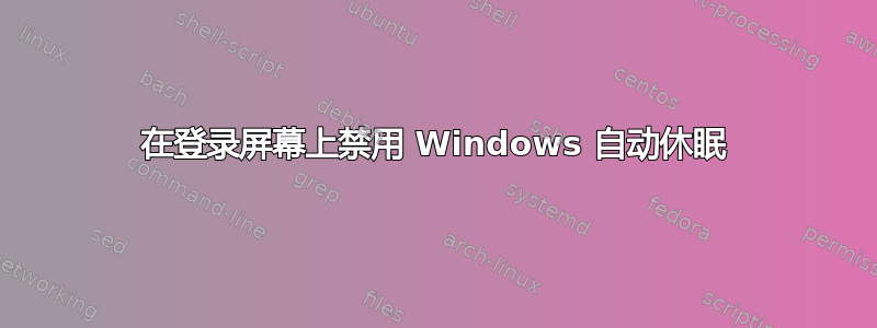 在登录屏幕上禁用 Windows 自动休眠