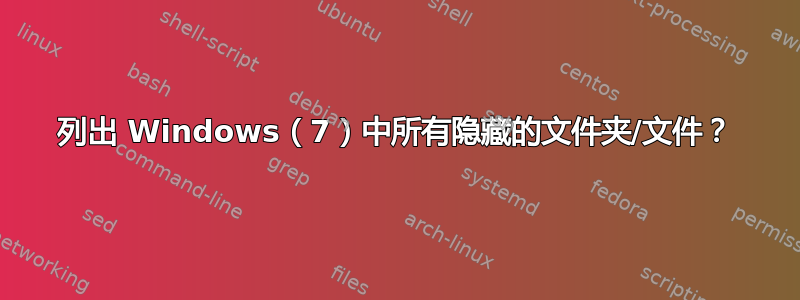 列出 Windows（7）中所有隐藏的文件夹/文件？