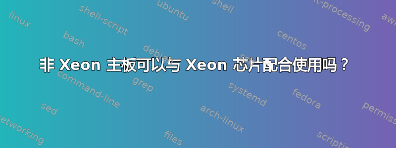 非 Xeon 主板可以与 Xeon 芯片配合使用吗？