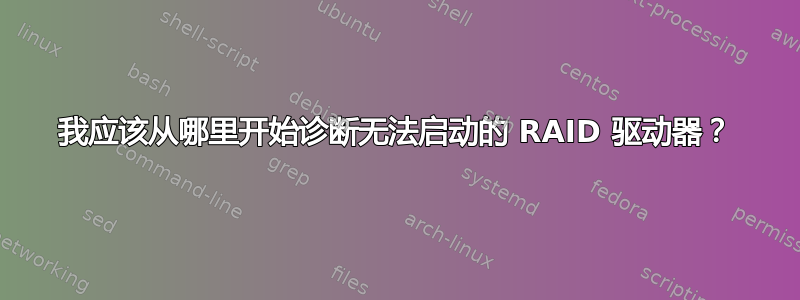 我应该从哪里开始诊断无法启动的 RAID 驱动器？