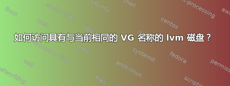 如何访问具有与当前相同的 VG 名称的 lvm 磁盘？