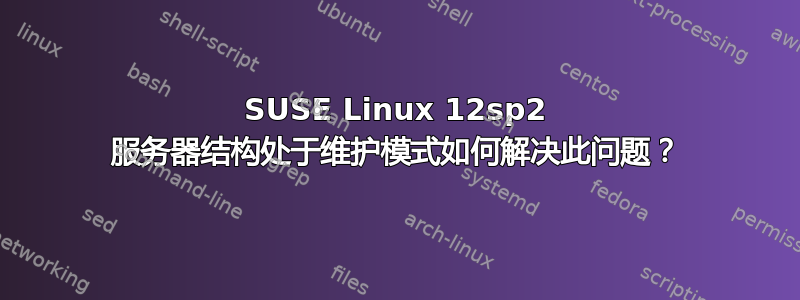 SUSE Linux 12sp2 服务器结构处于维护模式如何解决此问题？