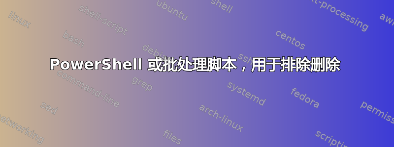 PowerShell 或批处理脚本，用于排除删除