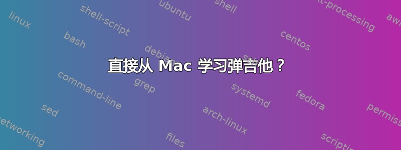 直接从 Mac 学习弹吉他？