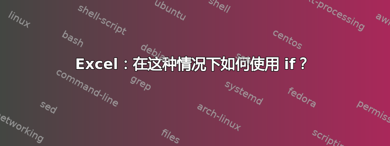 Excel：在这种情况下如何使用 if？