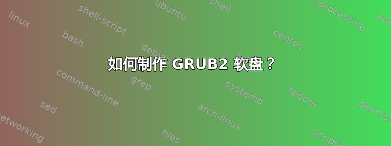 如何制作 GRUB2 软盘？