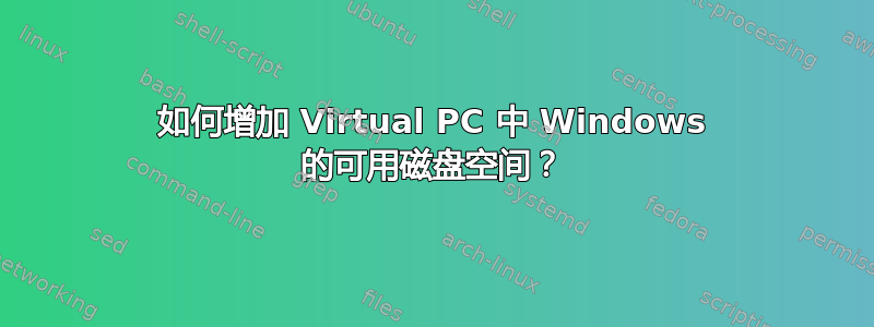 如何增加 Virtual PC 中 Windows 的可用磁盘空间？