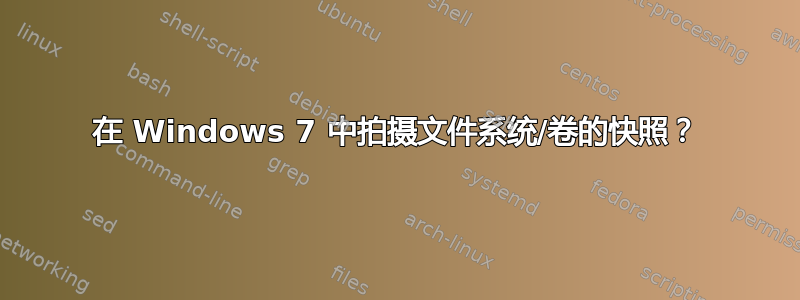 在 Windows 7 中拍摄文件系统/卷的快照？