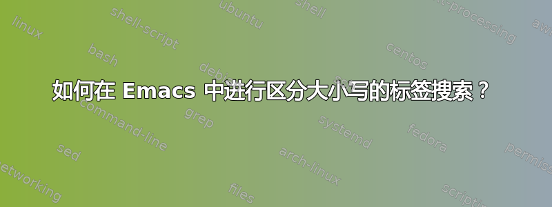 如何在 Emacs 中进行区分大小写的标签搜索？