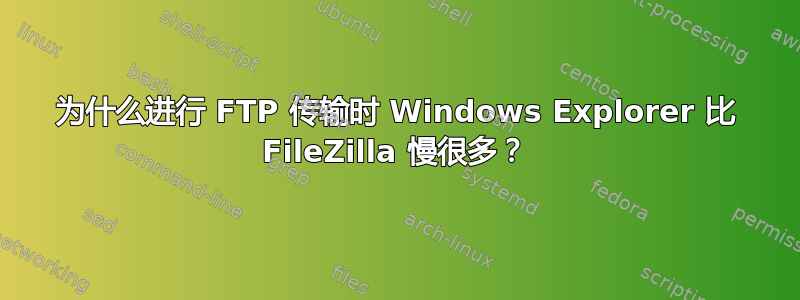 为什么进行 FTP 传输时 Windows Explorer 比 FileZilla 慢很多？